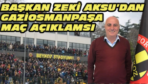 BAŞKAN ZEKİ AKSU'DAN GAZİOSMANPAŞA MAÇ AÇIKLAMASI