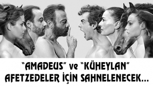 "AMADEUS" ve "KÜHEYLAN" AFETZEDELER İÇİN SAHNELENECEK…