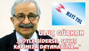 „BÖYLE GİDERSE, SAVAŞ KAPIMIZA DAYANABİLİR…" 