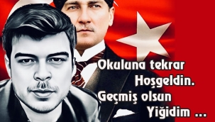 Okuluna tekrar hoşgeldin. Geçmiş olsun Yiğidim …