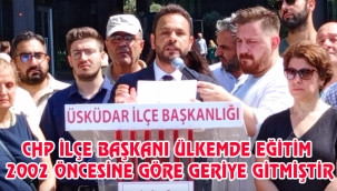CHP ÜSKÜDAR İLÇE BAŞKANI EĞİTİMDE 2002 GÖRE GERİYE GİDİLMİŞTİR.