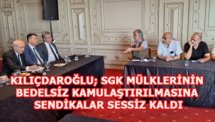 KILIÇDAROĞLU; SGK MÜLKLERİNİN BEDELSİZ KAMULAŞTIRILMASINA SENDİKALAR SESSİZ KALDI