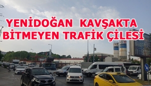 YENİDOĞAN KAVŞAKTA BİTMEYEN TRAFİK ÇİLESİ