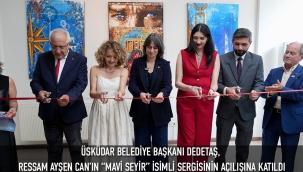 ÜSKÜDAR BELEDİYE BAŞKANI DEDETAŞ, RESSAM AYŞEN CAN'IN "MAVİ SEYİR" İSİMLİ SERGİSİNİN AÇILIŞINA KATILDI