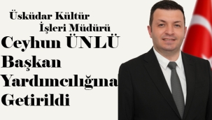 ÜSKÜDAR KÜLTÜR İŞLERİ MÜDÜRÜ CEYHUN ÜNLÜ BAŞKAN YARDIMCILIĞINA GETİRİLDİ