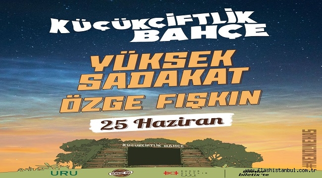 YÜKSEK SADAKAT VE ÖZGE FIŞKIN 25 HAZİRAN'DA KÜÇÜKÇİFTLİK BAHÇE'DE