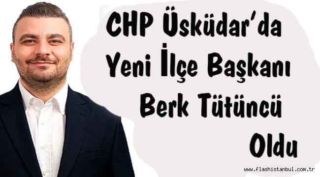 CHP Üsküdar'da Yeni İlçe Başkanı Berk Tütüncü Oldu