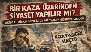 BİR KAZA ÜZERİNDEN SİYASET YAPILIR MI? BERK TÜTÜNCÜ ÖRNEĞİ VE MEDYANIN SORUMLULUĞU