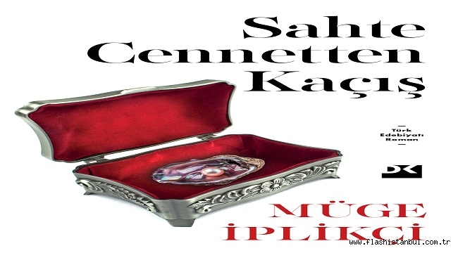 MÜGE İPLİKÇİ'DEN YENİ ROMAN: "SAHTE CENNETTEN KAÇIŞ"
