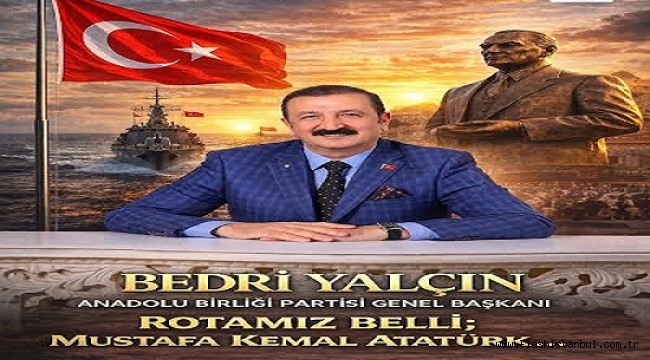 BEDRİ YALÇIN: "ÜÇÜNCÜ YOL ATATÜRK'ÜN YOLUDUR, ANADOLU'NUN GELECEĞİ BU ÇİZGİDEDİR"