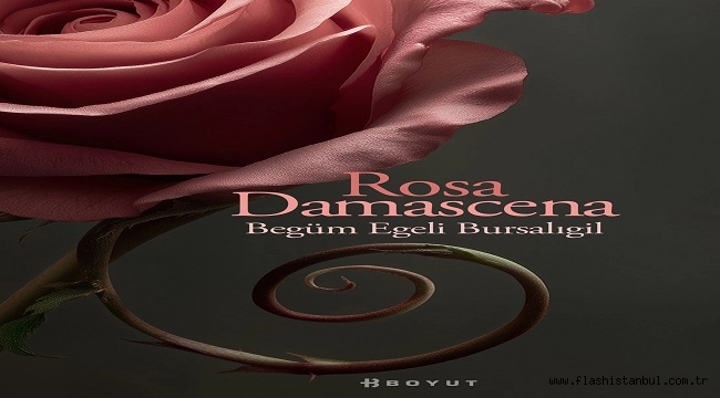 BEGÜM EGELİ BURSALIGİL'İN ROMANI "ROSA DAMASCENA" RAFLARDA