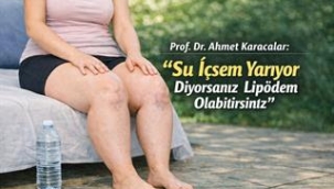 PROF. DR. AHMET KARACALAR: "SU İÇSEM YARIYOR DİYORSANIZ LİPÖDEM OLABİLİRSİNİZ"