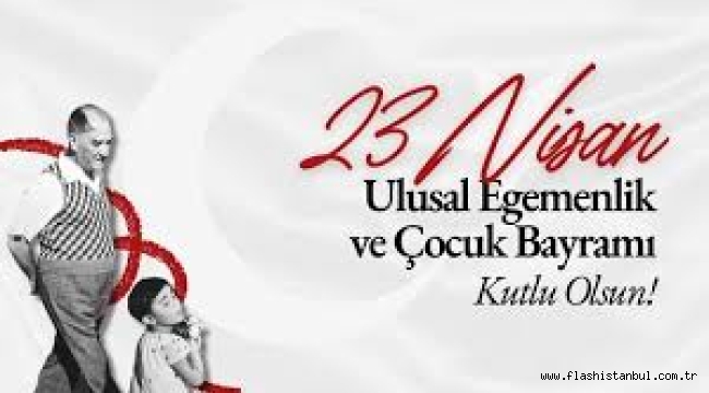 ULUSAL EGEMENLİK VE ÇOCUK BAYRAMI KUTLU OLSUN!..