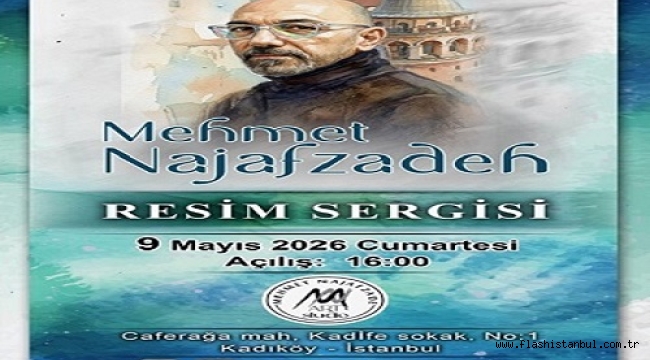 MEHMET NAJAFZADEH'İN KİŞİSEL RESİM SERGİSİ 9 MAYIS'TA AÇILIYOR