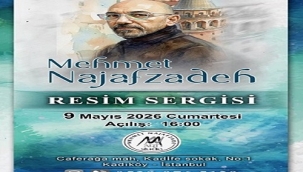 MEHMET NAJAFZADEH'İN KİŞİSEL RESİM SERGİSİ 9 MAYIS'TA AÇILIYOR