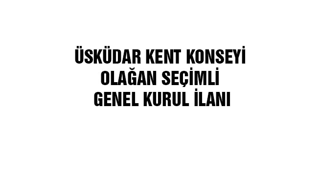 ÜSKÜDAR KENT KONSEYİ OLAĞAN SEÇİMLİ GENEL KURUL İLANI