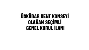 ÜSKÜDAR KENT KONSEYİ OLAĞAN SEÇİMLİ GENEL KURUL İLANI