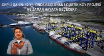 CHP'Lİ ŞAHİN: 12 YIL ÖNCE BAŞLANAN LOJİSTİK KÖY PROJESİ NE ZAMAN HAYATA GEÇECEK?